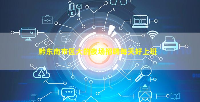 黔东南市区大的夜场招聘每天好上班